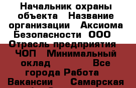 Начальник охраны объекта › Название организации ­ Аксиома Безопасности, ООО › Отрасль предприятия ­ ЧОП › Минимальный оклад ­ 50 000 - Все города Работа » Вакансии   . Самарская обл.,Отрадный г.